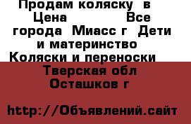 Продам коляску 2в1 › Цена ­ 10 000 - Все города, Миасс г. Дети и материнство » Коляски и переноски   . Тверская обл.,Осташков г.